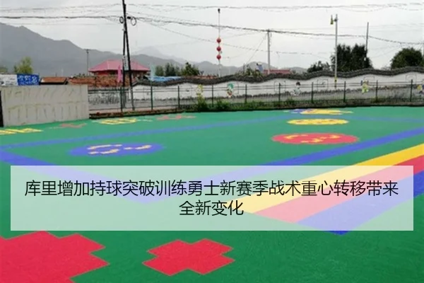 库里增加持球突破训练勇士新赛季战术重心转移带来全新变化